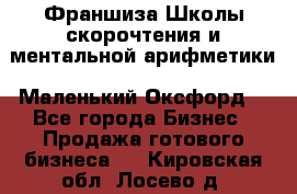 Франшиза Школы скорочтения и ментальной арифметики «Маленький Оксфорд» - Все города Бизнес » Продажа готового бизнеса   . Кировская обл.,Лосево д.